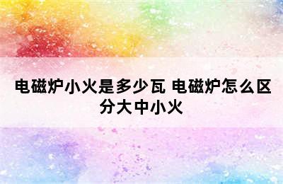 电磁炉小火是多少瓦 电磁炉怎么区分大中小火